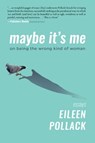 Maybe It's Me Essays: On Being the Wrong Kind of Woman - Eileen Pollack - 9781953002211