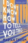 I DON'T KNOW HOW TO TELL YOU THIS - Marian Thurm - 9781953002853