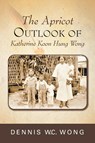 The Apricot Outlook of Katherine Koon Hung Wong - Dennis W C Wong - 9781953048042