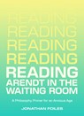Reading Arendt in the Waiting Room: A Philosophy Primer for an Anxious Age - Jonathan Foiles - 9781953368836