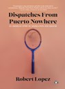 Dispatches from Puerto Nowhere: An American Story of Assimilation and Erasure - Robert Lopez - 9781953387240
