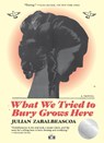 What We Tried to Bury Grows Here - Julian Zabalbeascoa - 9781953387264