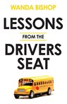 Lessons from the Drivers Seat - Wanda Bishop - 9781953586100