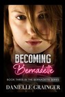Becoming Bernadette: Book Three in the Bernadette Series - Danielle Grainger - 9781953734129
