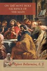 On the Most Holy Sacrifice of the Mass - St Robert Bellarmine - 9781953746603