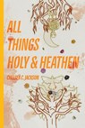 All Things Holy and Heathen - Chelsea C. Jackson - 9781953932266