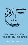 The Tears That Water My Growth - Aria Amos - 9781954094567
