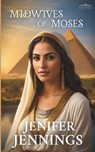 Midwives of Moses: A Biblical Historical story featuring an Inspiring Woman - Jenifer Jennings - 9781954105027
