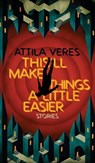 This'll Make Things a Little Easier - Attila Veres - 9781954321939