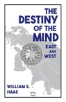 The Destiny of the Mind, East and West - William S. Haas - 9781954357167