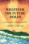 Whatever The Future Holds - Heidi E. V. McCann - 9781954493261
