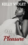 All The Pleasure - Kelly Violet - 9781954572034
