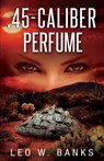 .45 Caliber Perfume - Leo W. Banks - 9781954841499