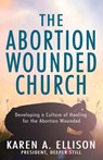 The Abortion Wounded Church: Developing a Culture of Healing for the Abortion Wounded - Karen A. Ellison - 9781954943797