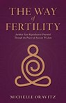 The Way of Fertility: Awaken Your Reproductive Potential through the Transformative Power of Ancient Wisdom - Michelle Oravitz - 9781954991033