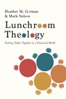 Lunchroom Theology: Pushing Tables Together in a Fractured World - Heather M. Gorman - 9781955142557