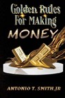 Golden Rules For Making Money - Antonio T. Smith - 9781955198622