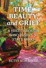 Time, Beauty, and Grief: A Hike Through Wisconsin's 50 State Parks - Betsy Korbinyr - 9781955656740
