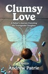 Clumsy Love: A Father's Journey Parenting His Transgender Daughter - Andrew Patrie - 9781955656924
