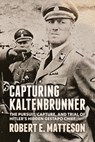 Capturing Kaltenbrunner: The Pursuit, Capture, and Trial of Hitler's Hidden Gestapo Chief SS General Ernst Kaltenbrunner - Robert Matteson - 9781955656986