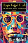 Hippie Faggot Freak: The Making of a Gay Liberationist - Dale Mitchell - 9781955826501