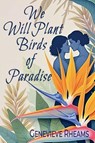 We Will Plant Birds of Paradise - Genevieve Rheams - 9781955826907