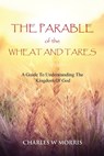 The Parable of the Wheat and Tares: A Guide To Understanding The Kingdom Of God - MORRIS,  Charles W. - 9781955830850