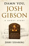 Damn You, Josh Gibson: A Ghost Story - Jerry Izenberg - 9781955836371