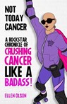 Not Today Cancer: A Rockstar Chronicle of Crushing Cancer like a BADASS! - Ellen Olson - 9781955897150