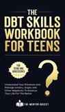 The DBT Skills Workbook For Teens - Understand Your Emotions and Manage Anxiety, Anger, and Other Negativity To Balance Your Life For The Better (For Teens and Adolescents) - The Mentor Bucket - 9781955906036