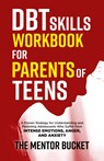 DBT Skills Workbook for Parents of Teens - A Proven Strategy for Understanding and Parenting Adolescents Who Suffer from Intense Emotions, Anger, and Anxiety - The Mentor Bucket - 9781955906067