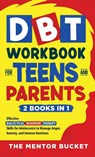 DBT Workbook for Teens and Parents (2 Books in 1) - Effective Dialectical Behavior Therapy Skills for Adolescents to Manage Anger, Anxiety, and Intense Emotions - The Mentor Bucket - 9781955906111