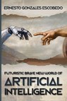 Futuristic Brave New World of Artificial Intelligence - Ernesto Gonzales Escobedo - 9781956203592