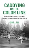 Caddying on the Color Line: How Black Caddies Defined and Redefined Golf in the South - Craig Gill - 9781956237269