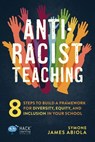 Anti-Racist Teaching: 8 Steps to Build a Framework for Diversity, Equity, and Inclusion in Your School - Symone James Abiola - 9781956512564