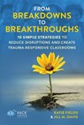 From Breakdowns to Breakthroughs: 10 Simple Strategies to Reduce Disruptions and Create Trauma-Responsive Classrooms - Katie Fields - 9781956512748