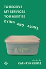 To Receive My Services You Must Be Dying and Alone - Kathryn Kruse - 9781956907124