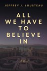 All We Have to Believe In - Jeffrey J Lousteau - 9781957013022