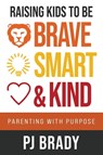 Raising Kids to be Brave, Smart and Kind: Parenting with Purpose - PJ Brady - 9781957048741