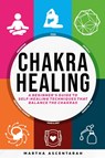 CHAKRA HEALING, Core Beginners Guide To Self-Healing Techniques That Balance The Chakras - Martha Ascentarah - 9781957141008