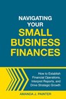 Navigating Your Small Business Finances - Amanda J Painter - 9781957205137