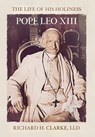 Clarke, R: Life of His Holiness Pope Leo XIII - Richard H. Clarke - 9781957206295