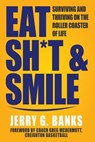 Eat Sh*t & Smile: Surviving and Thriving on the Roller Coaster of Life - Jerry Banks - 9781957232225