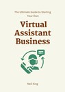 The Ultimate Guide to Starting Your Own Virtual Assistant Business - Neil King - 9781957470436
