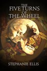 The Five Turns of the Wheel - Stephanie Ellis - 9781957537207
