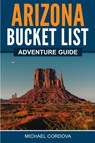 Arizona Bucket List Adventure Guide - Michael Cordova - 9781957590011