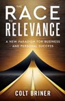 The Race To Relevance: A New Paradigm For Business And Personal Success - Colt Briner - 9781957651996