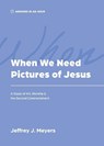 When We Need Pictures of Jesus - Jeffrey J. Meyers - 9781957726168