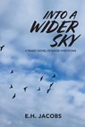 Into A Wider Sky: A Tragic Novel of Good Intentions - E. H. Jacobs - 9781957863580