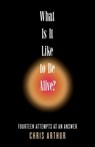 What Is It Like to be Alive?: Fourteen Attempts at an Answer - Chris Arthur - 9781958094518